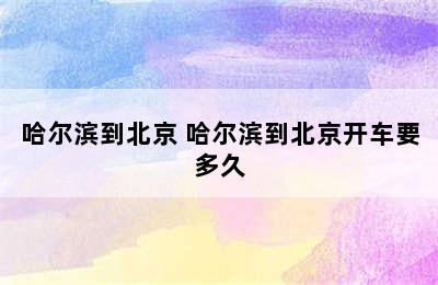 哈尔滨到北京 哈尔滨到北京开车要多久